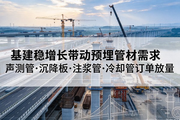 盐城基建稳增长带动预埋监测管材需求，声测管、沉降板、注浆管订单持续放量