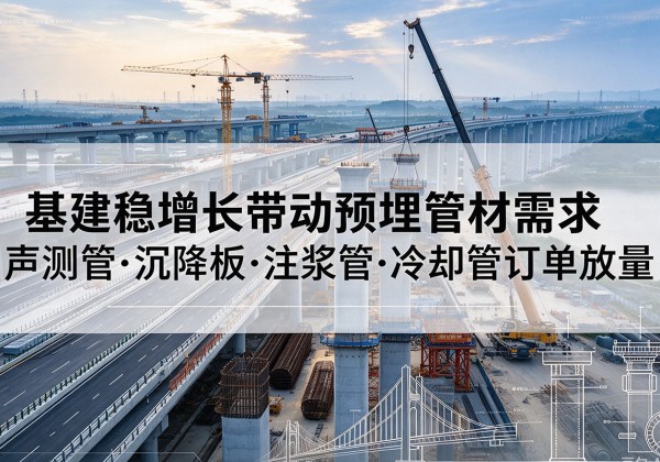 盐城基建稳增长带动预埋监测管材需求，声测管、沉降板、注浆管订单持续放量