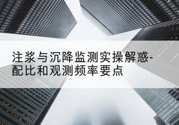 盐城水泥浆配比不当会不会造成注浆管堵管？-注浆与沉降监测实操解惑-配比和观测频率要点