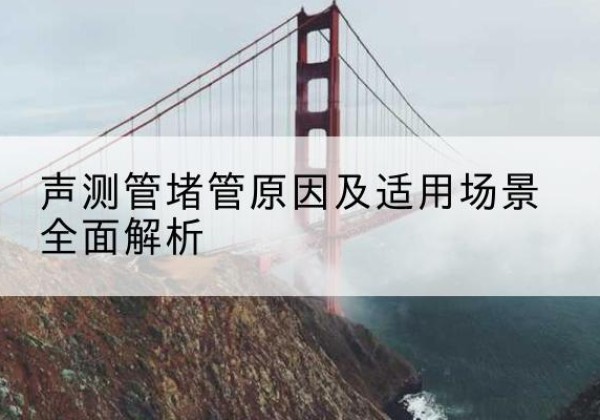 盐城声测管堵管的主要原因有哪些？-声测管堵管原因及适用场景全面解析